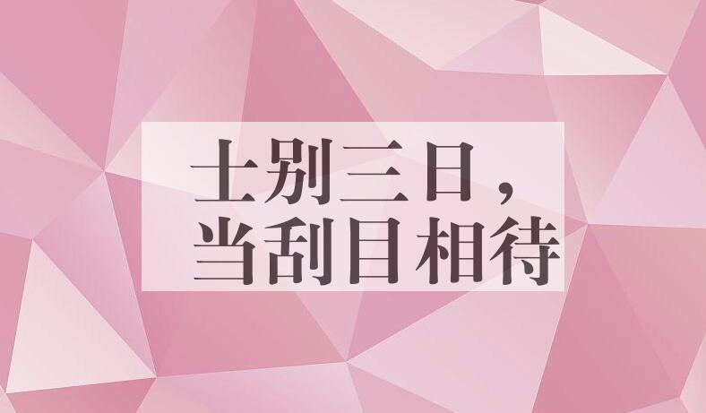 成语士别三日，当刮目相待是什么意思？