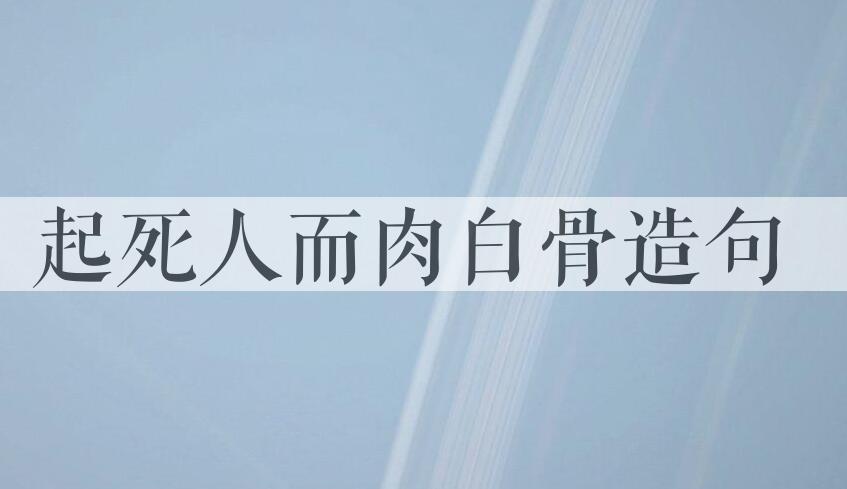 用起死人而肉白骨造句