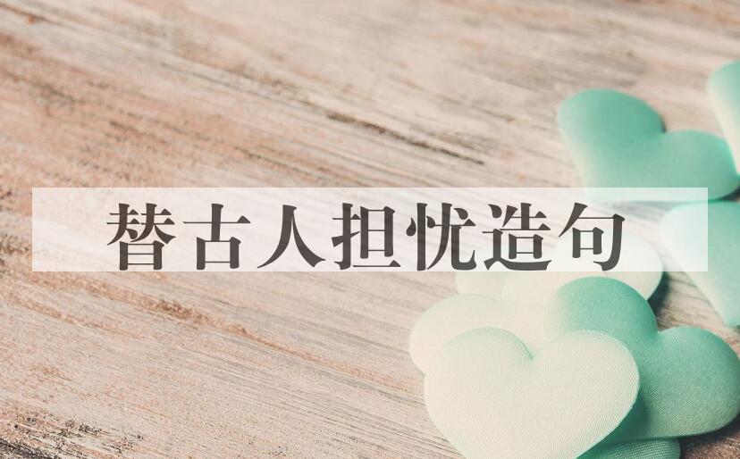 用替古人担忧造句